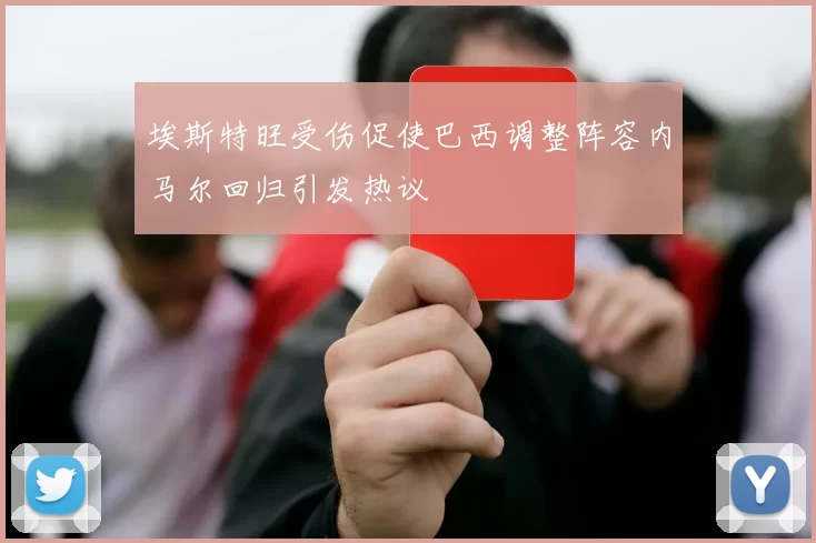 埃斯特旺受伤促使巴西调整阵容内马尔回归引发热议