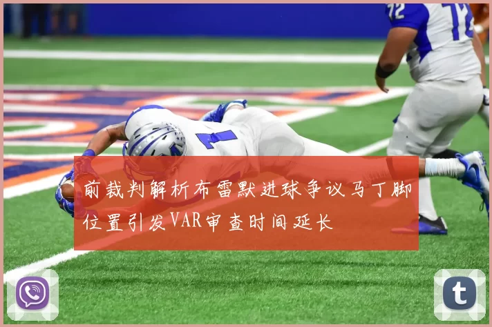 前裁判解析布雷默进球争议马丁脚位置引发VAR审查时间延长