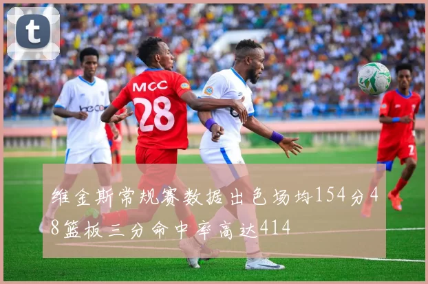 维金斯常规赛数据出色场均154分48篮板三分命中率高达414