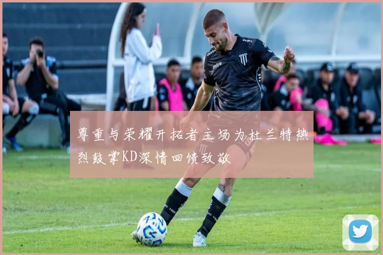 尊重与荣耀开拓者主场为杜兰特热烈鼓掌KD深情回馈致敬