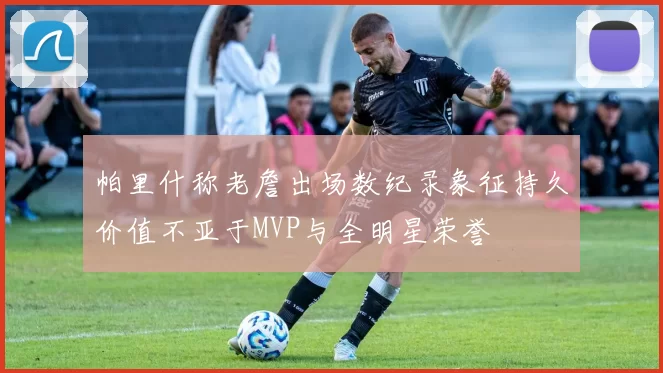 帕里什称老詹出场数纪录象征持久价值不亚于MVP与全明星荣誉