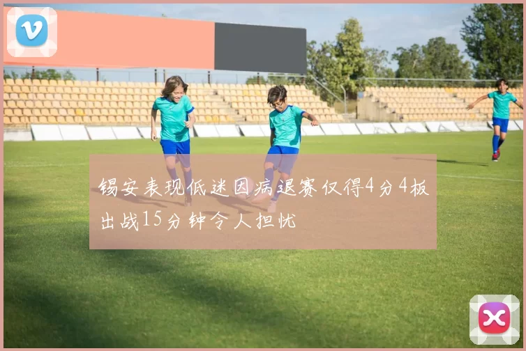 锡安表现低迷因病退赛仅得4分4板出战15分钟令人担忧