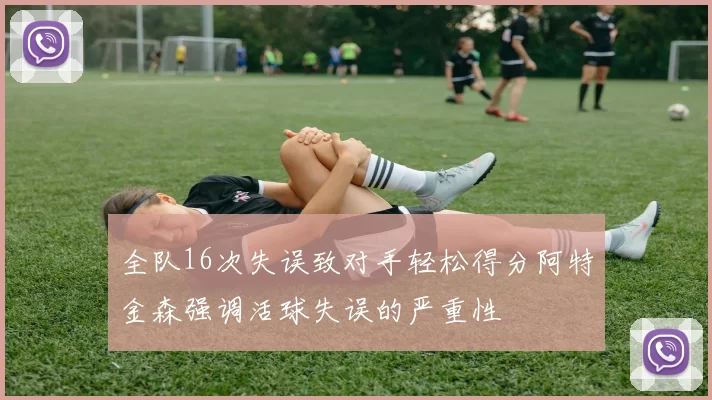 全队16次失误致对手轻松得分阿特金森强调活球失误的严重性