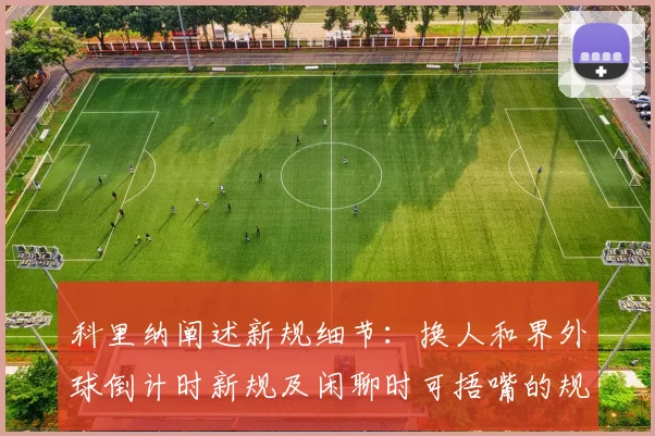 科里纳阐述新规细节：换人和界外球倒计时新规及闲聊时可捂嘴的规定