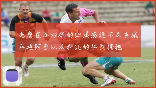 老詹在洛杉矶的归属感远不及克城和迈阿密以及科比的热烈拥抱
