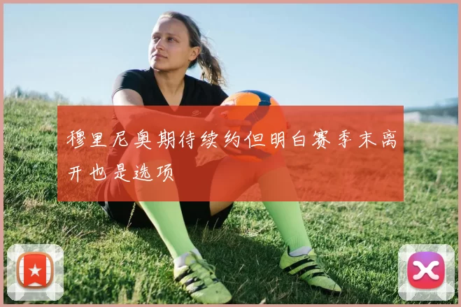 穆里尼奥期待续约但明白赛季末离开也是选项