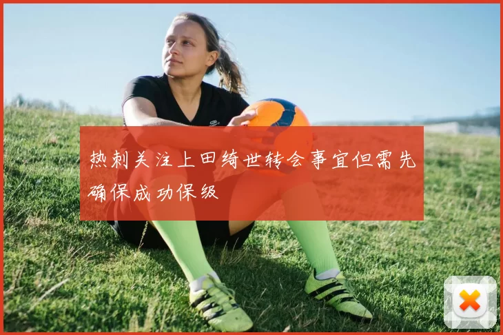热刺关注上田绮世转会事宜但需先确保成功保级